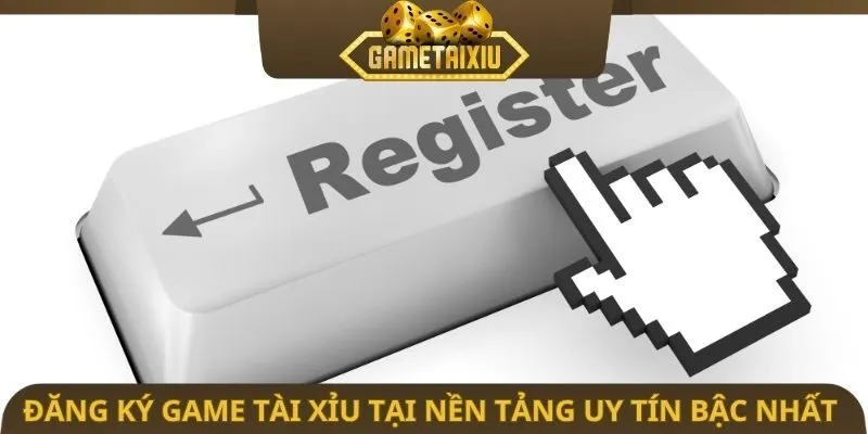 Đăng ký game tài xỉu tại nền tảng uy tín bậc nhất