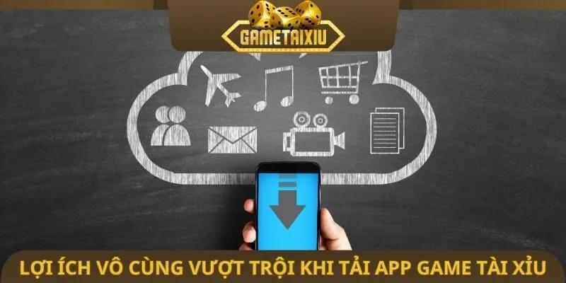 Lợi ích vô cùng vượt trội khi tải app game tài xỉu
