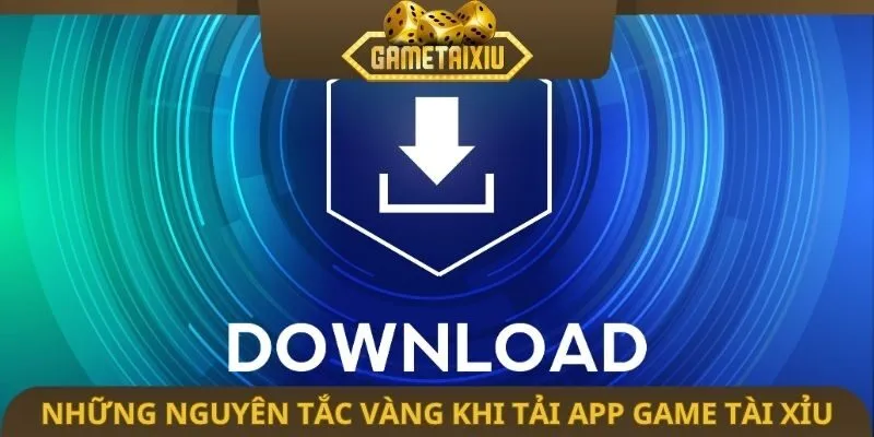 Những nguyên tắc vàng khi tải app game tài xỉu